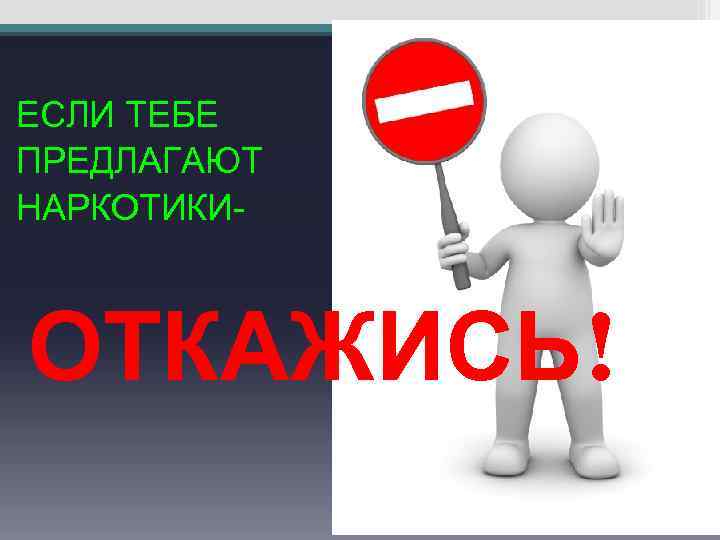 ЕСЛИ ТЕБЕ ПРЕДЛАГАЮТ НАРКОТИКИ- ОТКАЖИСЬ! 