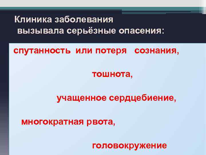 Клиника заболевания вызывала серьёзные опасения: спутанность или потеря сознания, тошнота, учащенное сердцебиение, многократная рвота,