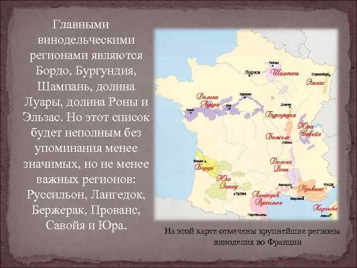 Главными винодельческими регионами являются Бордо, Бургундия, Шампань, долина Луары, долина Роны и Эльзас. Но