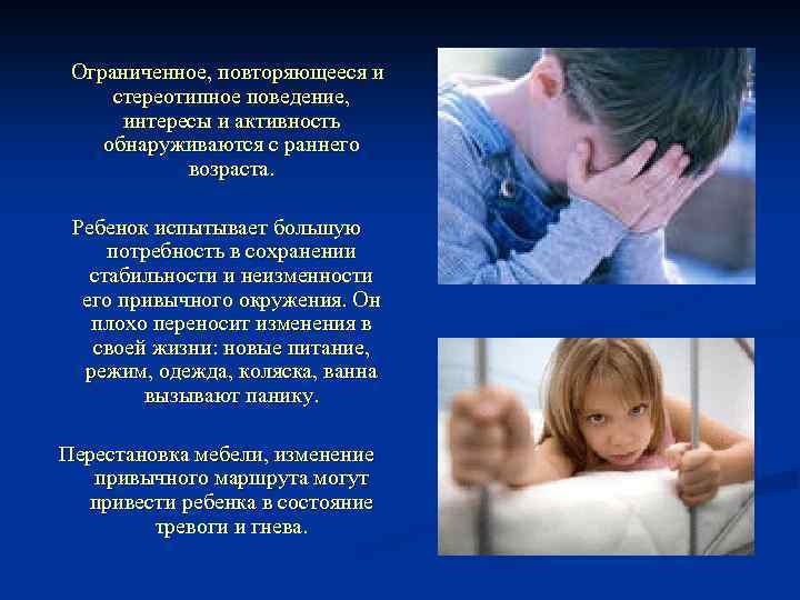 Ограниченное, повторяющееся и стереотипное поведение, интересы и активность обнаруживаются с раннего возраста. Ребенок испытывает