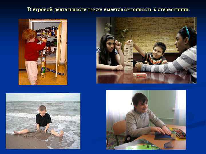 В игровой деятельности также имеется склонность к стереотипии. 