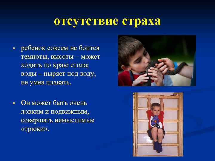 отсутствие страха § ребенок совсем не боится темноты, высоты – может ходить по краю
