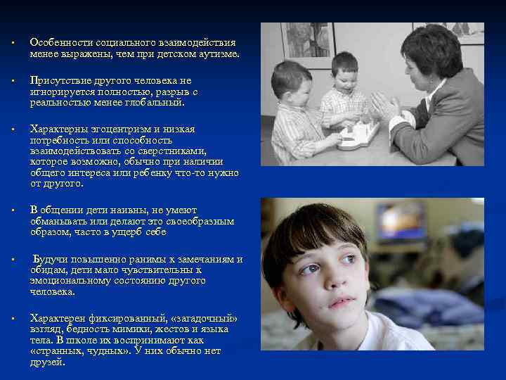 § Особенности социального взаимодействия менее выражены, чем при детском аутизме. § Присутствие другого человека