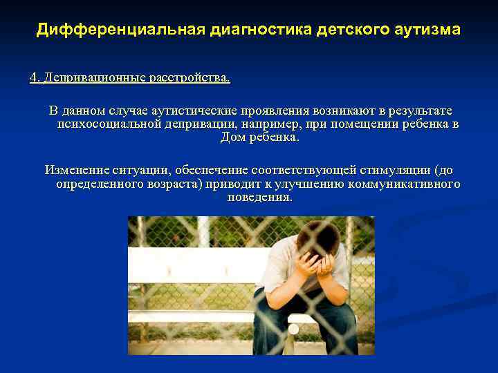 Дифференциальная диагностика детского аутизма 4. Депривационные расстройства. В данном случае аутистические проявления возникают в