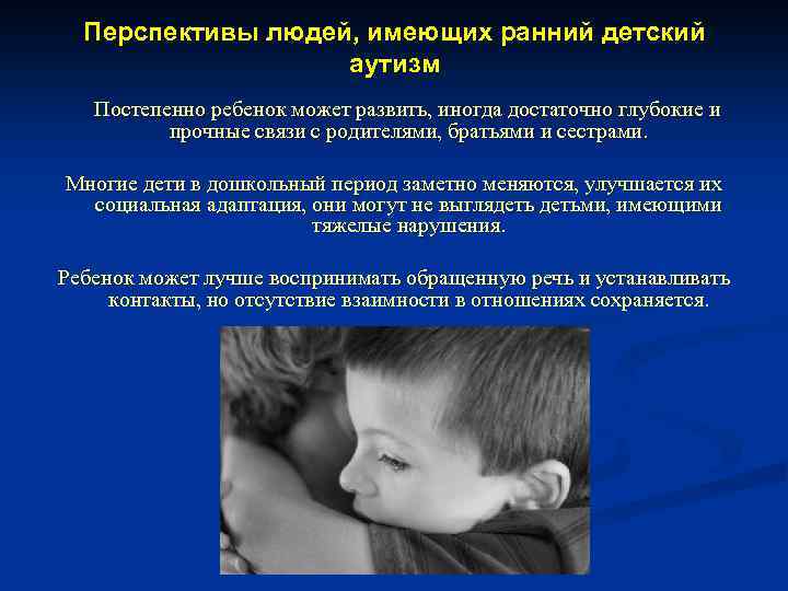 Перспективы людей, имеющих ранний детский аутизм Постепенно ребенок может развить, иногда достаточно глубокие и