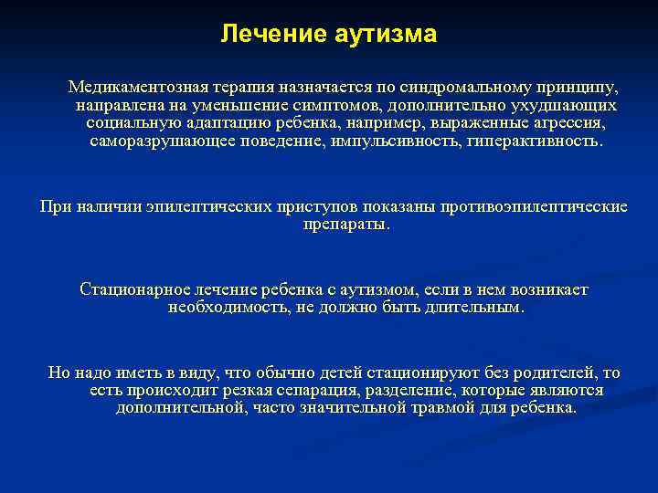 Лечение аутизма Медикаментозная терапия назначается по синдромальному принципу, направлена на уменьшение симптомов, дополнительно ухудшающих