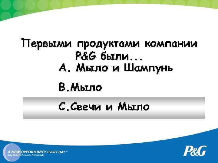 Первыми продуктами компании P&G были. . . A. Мыло и Шампунь B. Мыло C.