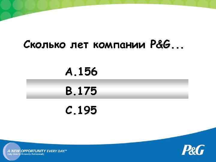 Сколько лет компании P&G. . . A. 156 B. 175 C. 195 