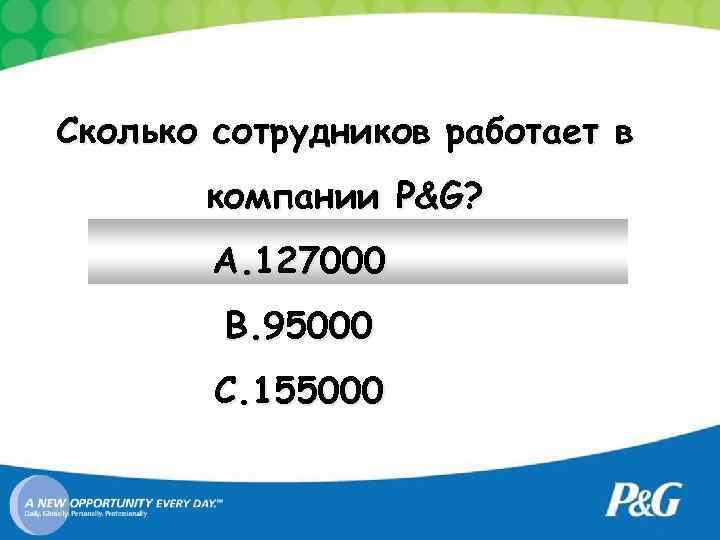 Сколько сотрудников работает в компании P&G? A. 127000 B. 95000 C. 155000 