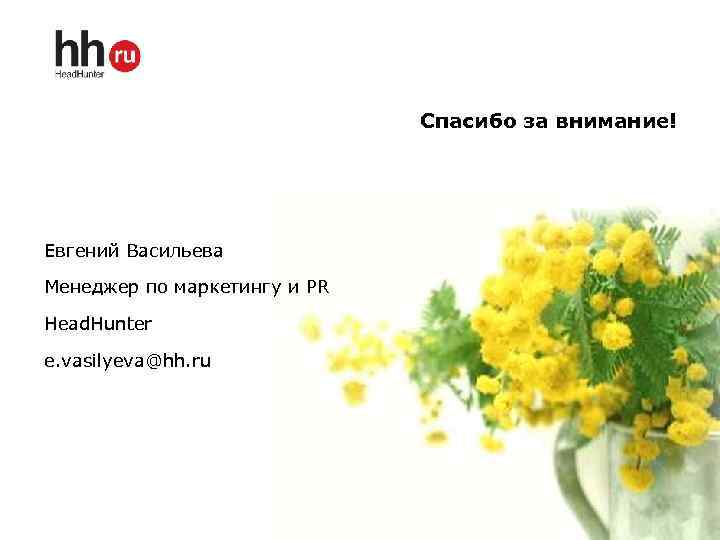Спасибо за внимание! Евгений Васильева Менеджер по маркетингу и PR Head. Hunter e. vasilyeva@hh.
