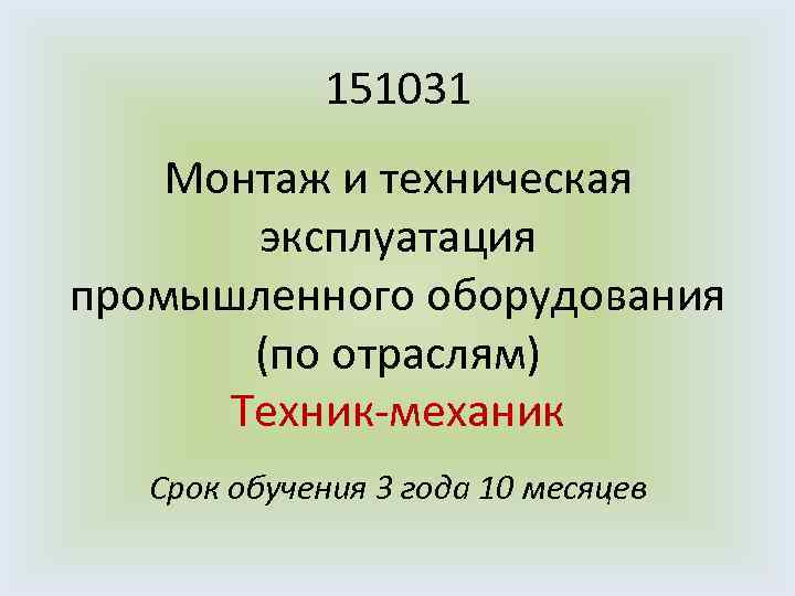 151031 Монтаж и техническая эксплуатация промышленного оборудования (по отраслям) Техник-механик Срок обучения 3 года