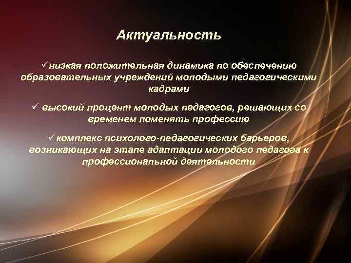 Актуальность üнизкая положительная динамика по обеспечению образовательных учреждений молодыми педагогическими кадрами ü высокий процент