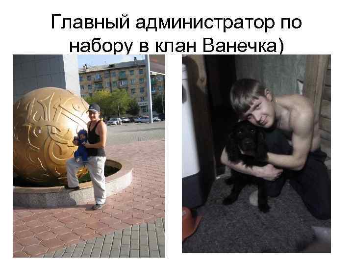 Главный администратор по набору в клан Ванечка) 