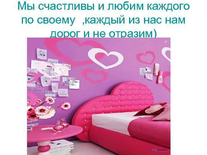 Мы счастливы и любим каждого по своему , каждый из нас нам дорог и