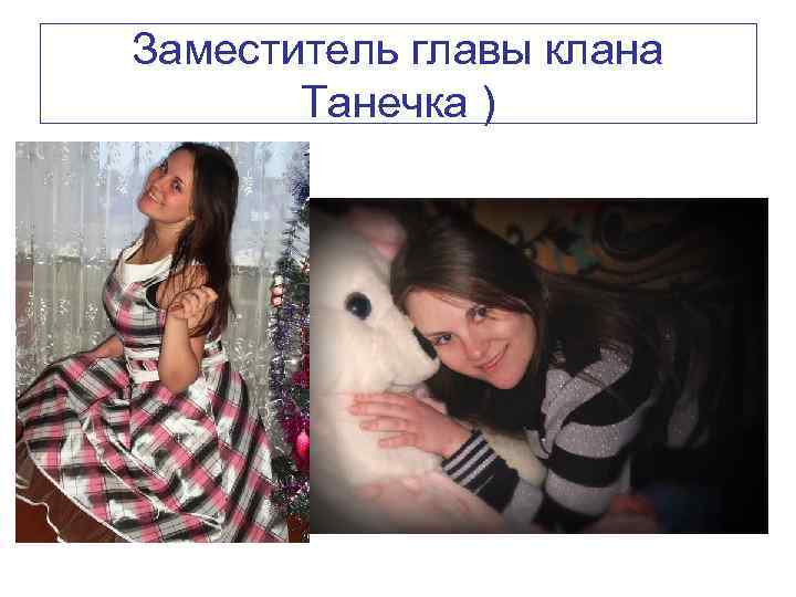 Заместитель главы клана Танечка ) 