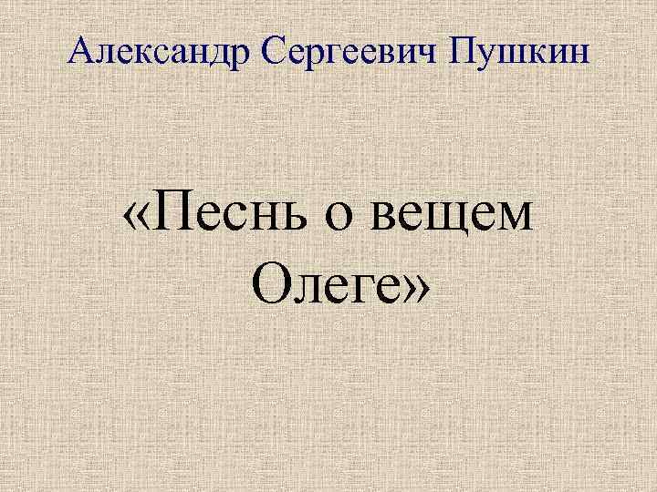 Александр Сергеевич Пушкин «Песнь о вещем Олеге» 