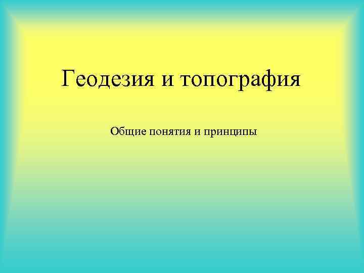 Геодезия и топография Общие понятия и принципы 