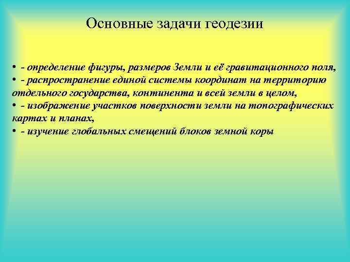 Основные задачи геодезии • - определение фигуры, размеров Земли и её гравитационного поля, •