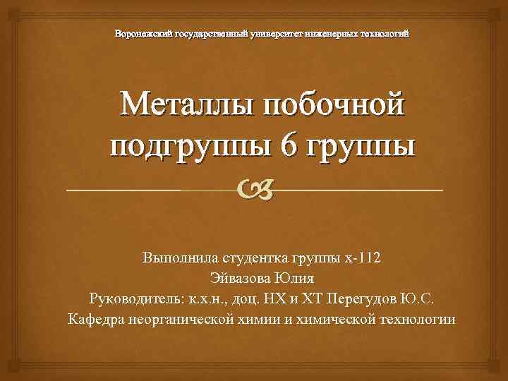 Воронежский государственный университет инженерных технологий Металлы побочной подгруппы 6 группы Выполнила студентка группы х