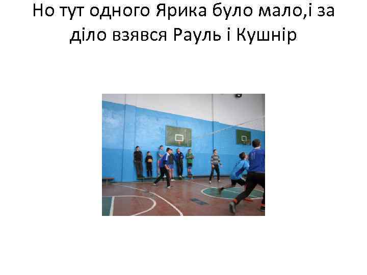 Но тут одного Ярика було мало, і за діло взявся Рауль і Кушнір 