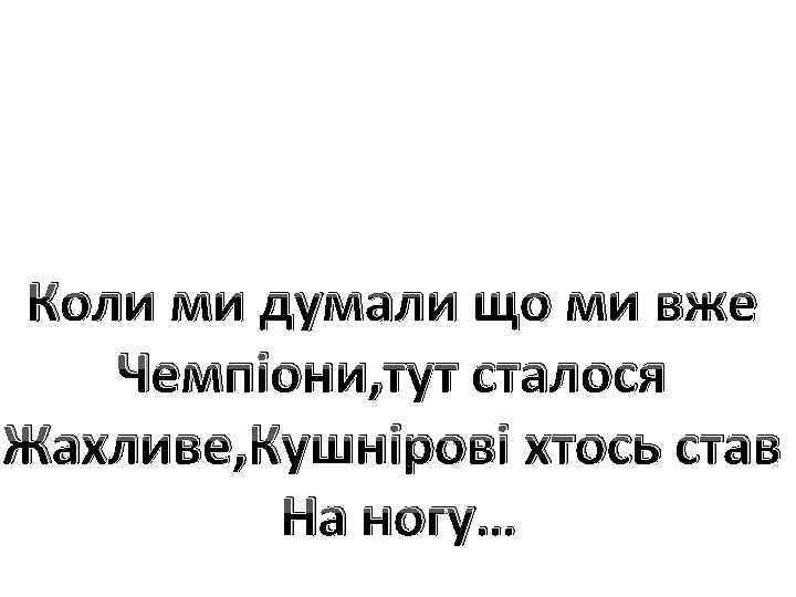 Коли ми думали що ми вже Чемпіони, тут сталося Жахливе, Кушнірові хтось став На
