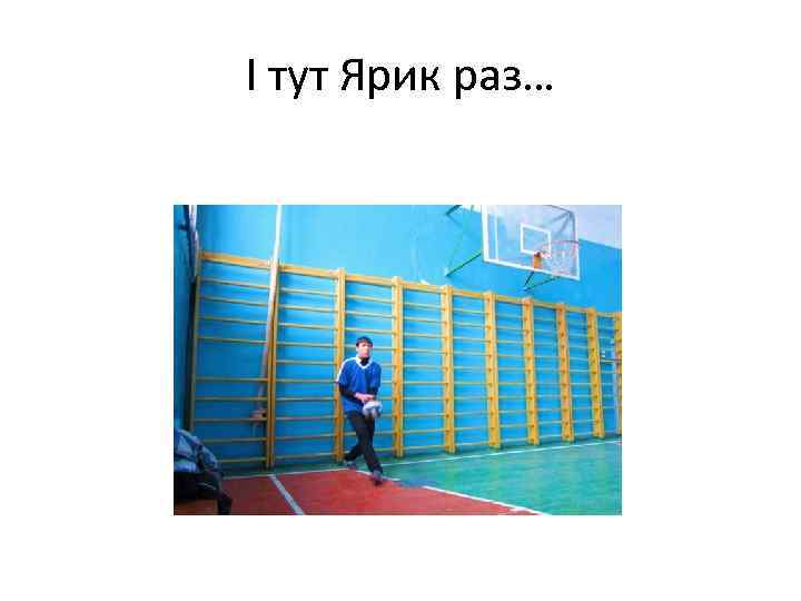 І тут Ярик раз… 