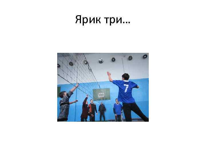 Ярик три… 