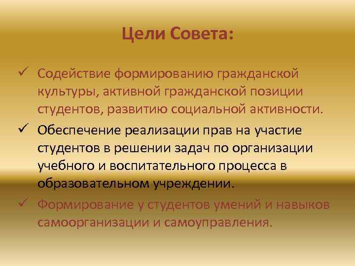 Цели Совета: ü Содействие формированию гражданской культуры, активной гражданской позиции студентов, развитию социальной активности.