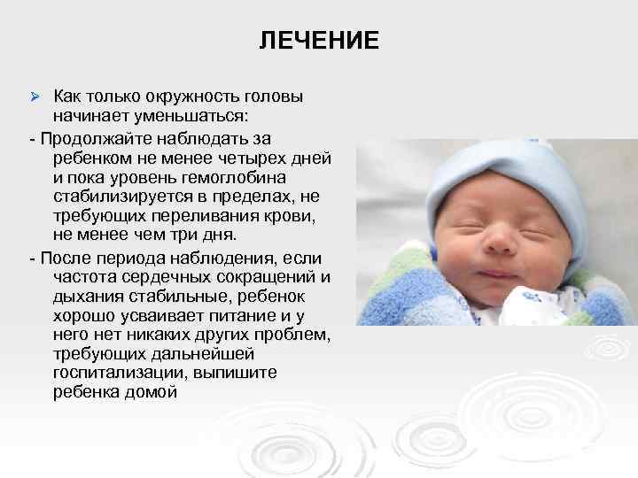ЛЕЧЕНИЕ Как только окружность головы начинает уменьшаться: - Продолжайте наблюдать за ребенком не менее