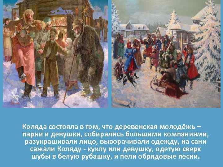 Коляда состояла в том, что деревенская молодёжь – парни и девушки, собирались большими компаниями,