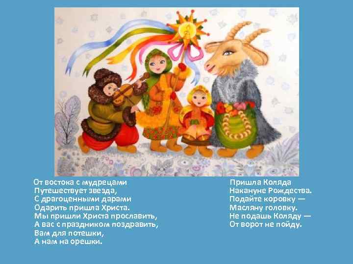  От востока с мудрецами Путешествует звезда, С драгоценными дарами Одарить пришла Христа. Мы