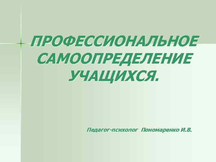 ПРОФЕССИОНАЛЬНОЕ САМООПРЕДЕЛЕНИЕ УЧАЩИХСЯ. Педагог-психолог Пономаренко И. В. 