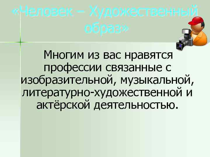  «Человек – Художественный образ» Многим из вас нравятся профессии связанные с изобразительной, музыкальной,