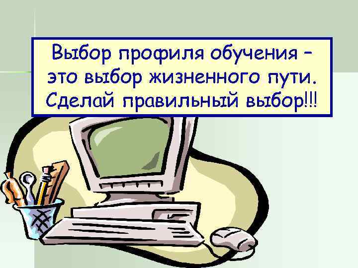 Выбор профиля обучения – это выбор жизненного пути. Сделай правильный выбор!!! 