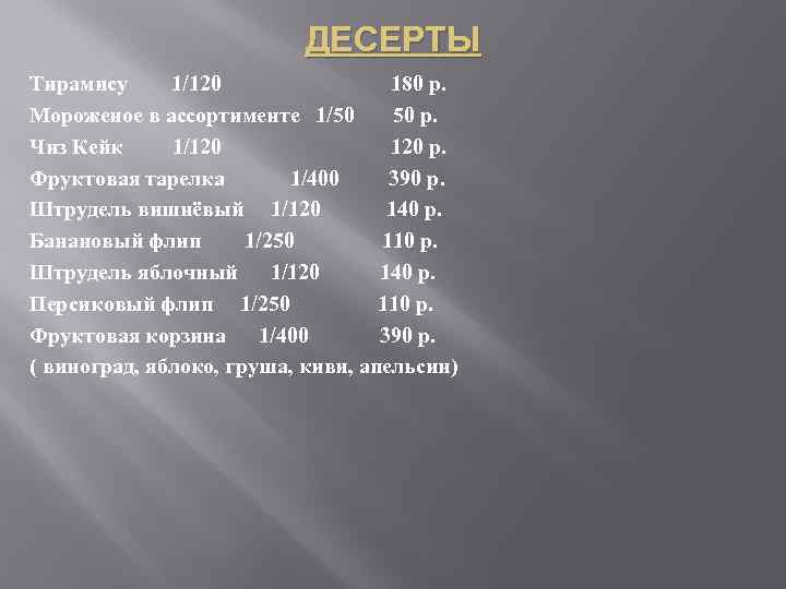 ДЕСЕРТЫ Тирамису 1/120 180 р. Мороженое в ассортименте 1/50 50 р. Чиз Кейк 1/120