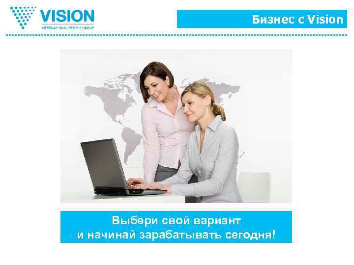 Бизнес с Vision Выбери свой вариант и начинай зарабатывать сегодня! 