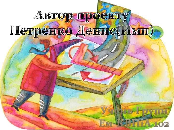 Автор проекту Петренко Денис(Имп) Учень Групи Ем-КВПіА 102 