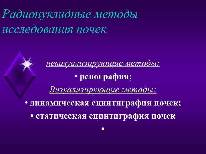 Радионуклидные методы исследования почек невизуализирующие методы: • ренография; Визуализирующие методы: • динамическая сцинтиграфия почек;