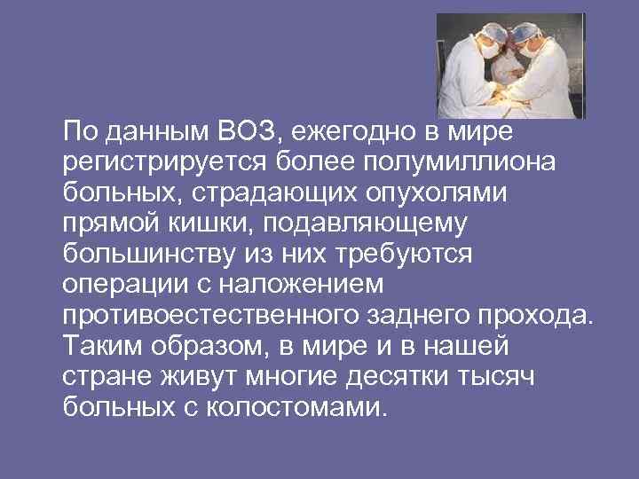  По данным ВОЗ, ежегодно в мире регистрируется более полумиллиона больных, страдающих опухолями прямой