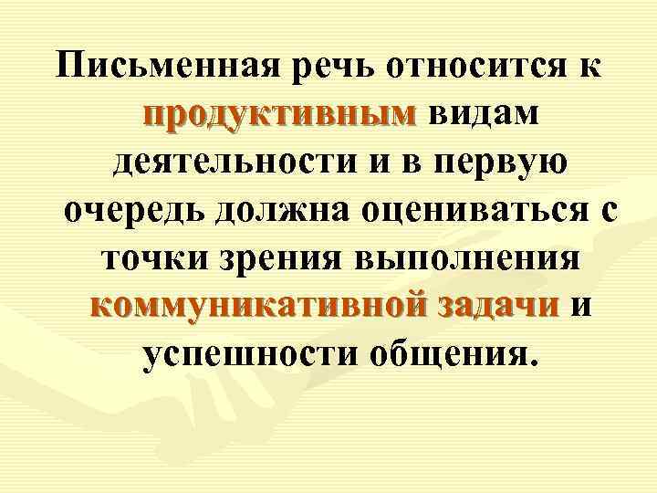 Письменная речь относится к продуктивным видам деятельности и в первую очередь должна оцениваться с