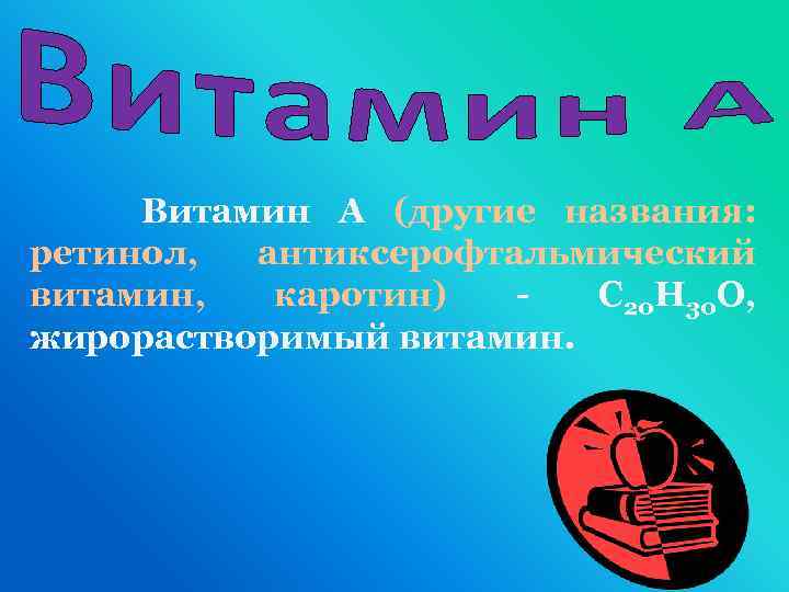 Витамин А (другие названия: ретинол, антиксерофтальмический витамин, каротин) С 20 H 30 O, жирорастворимый