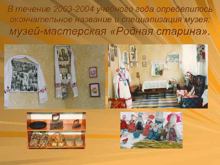 В течение 2003 -2004 учебного года определилось окончательное название и специализация музея: музей-мастерская «Родная