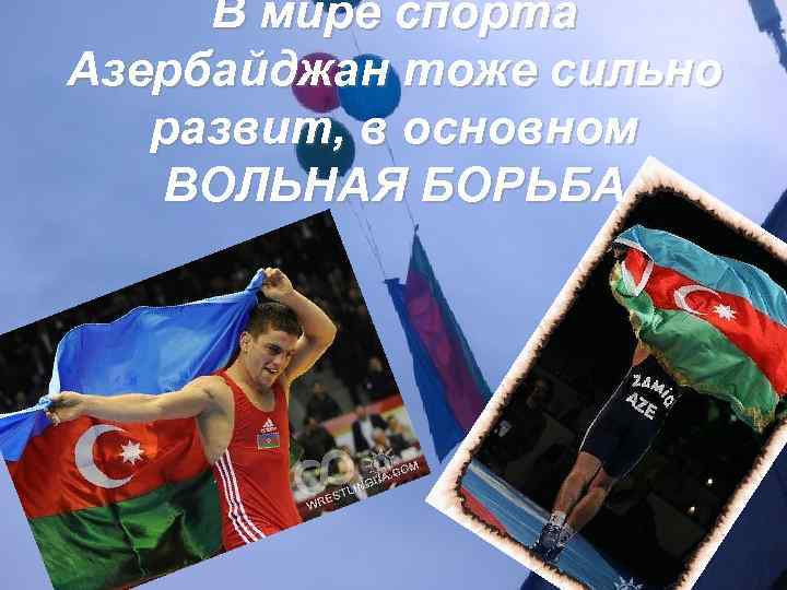 В мире спорта Азербайджан тоже сильно развит, в основном ВОЛЬНАЯ БОРЬБА 