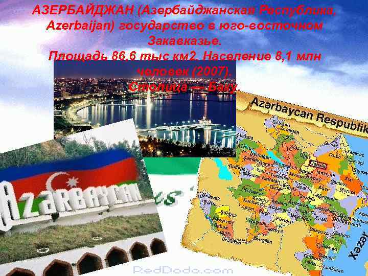 АЗЕРБАЙДЖАН (Азербайджанская Республика, Azerbaijan) государство в юго-восточном Закавказье. Площадь 86, 6 тыс км 2.