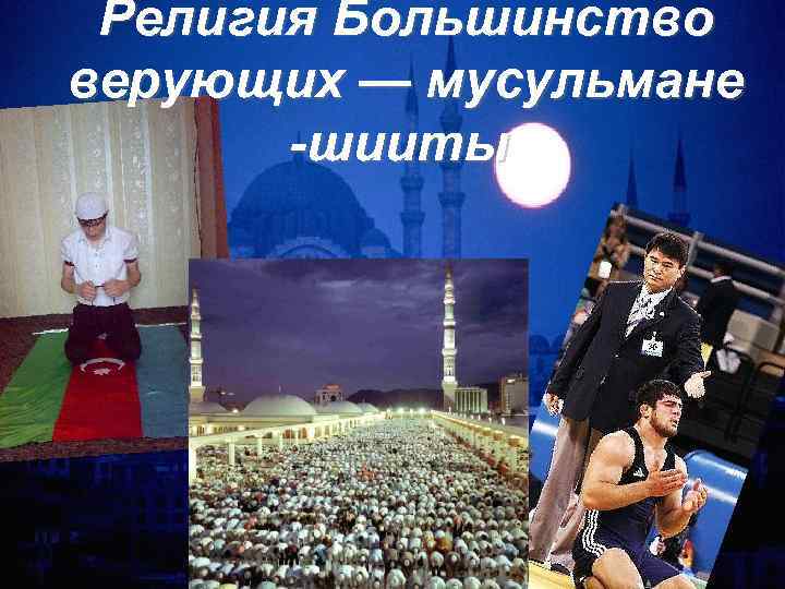 Религия Большинство верующих — мусульмане -шииты 