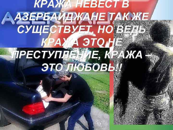 КРАЖА НЕВЕСТ В АЗЕРБАЙДЖАНЕ ТАК ЖЕ СУЩЕСТВУЕТ, НО ВЕДЬ КРАЖА ЭТО НЕ ПРЕСТУПЛЕНИЕ, КРАЖА