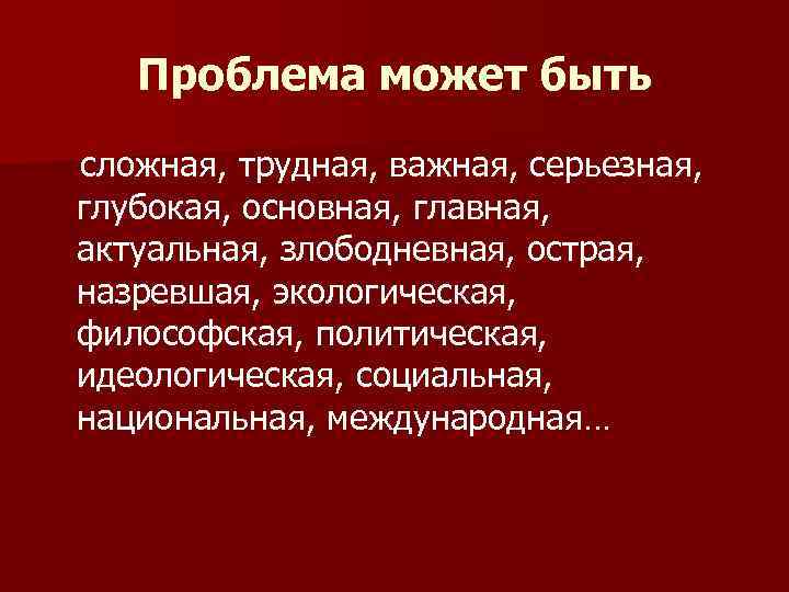 Проблема может быть сложная, трудная, важная, серьезная, глубокая, основная, главная, актуальная, злободневная, острая, назревшая,