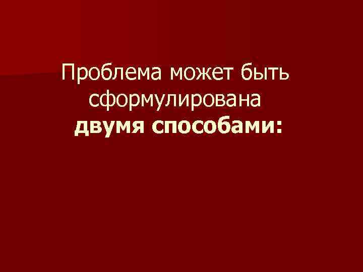 Проблема может быть сформулирована двумя способами: 