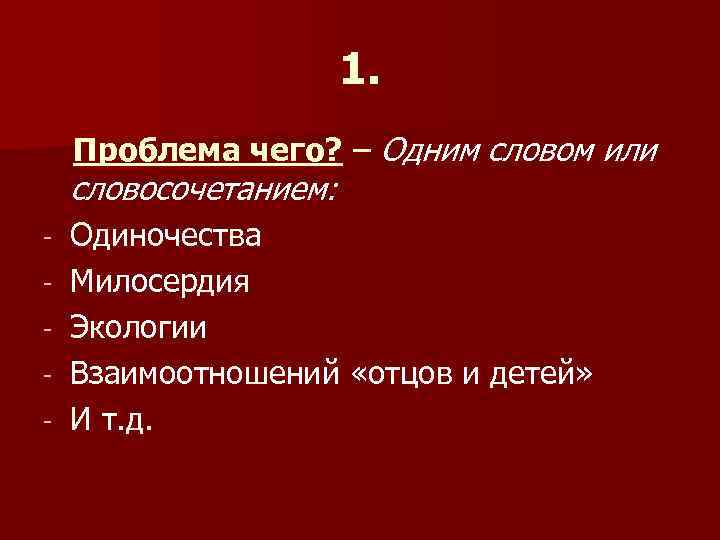 1. Проблема чего? – Одним словом или словосочетанием: Одиночества Милосердия Экологии Взаимоотношений «отцов и