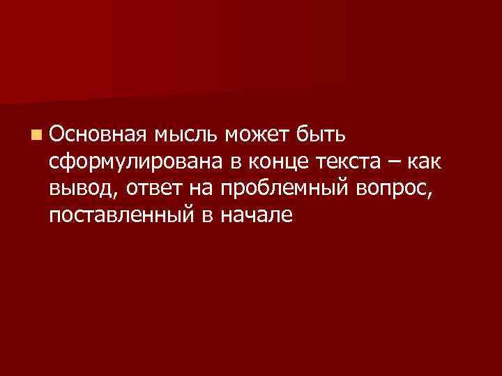 n Основная мысль может быть сформулирована в конце текста – как вывод, ответ на